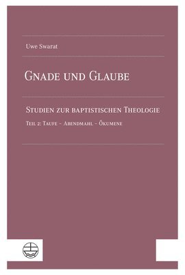Uwe Swarat - Gnade Und Glaube: Studien Zur Baptistischen Theologie. Teil 2: Taufe - Abendmahl - Okumene, Häftad