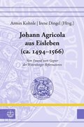 Johann Agricola Aus Eisleben (Ca. 1494-1566): Vom Freund Zum Gegner Der Wittenberger Reformatoren