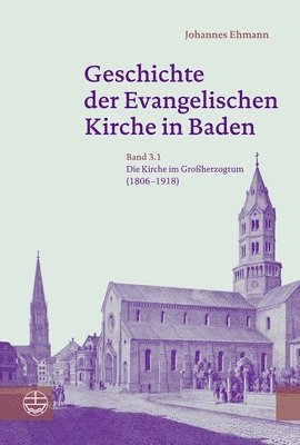 Johannes Ehmann - Geschichte Der Evangelischen Kirche in Baden: Band 3: Die Kirche Im Grossherzogtum (1806-1918), Inbunden