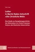 Luther in Martin Rades Zeitschrift Die Christliche Welt: Eine Studie Zur Rezeptionsgeschichte Des Reformators Im Freien Protestantismus Des Deutschen