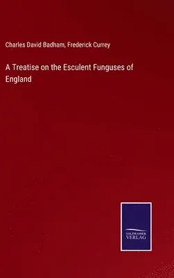 Charles David Badham, Frederick Currey - Treatise on the Esculent Funguses of England, Inbunden. Tillgänglighet: Lägg i varukorg