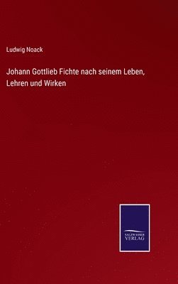 Ludwig Noack - Johann Gottlieb Fichte nach seinem Leben, Lehren und Wirken, Inbunden