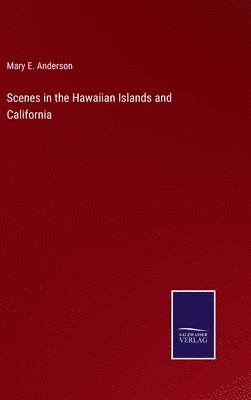 Mary E Anderson - Scenes in the Hawaiian Islands and California, Inbunden