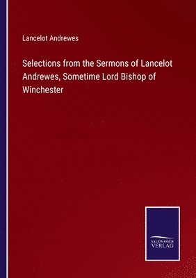 Selections from the Sermons of Lancelot Andrewes, Sometime Lord Bishop of Winchester