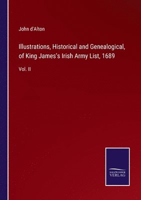 John D'Alton - Illustrations, Historical and Genealogical, of King James's Irish Army List, 1689, Häftad