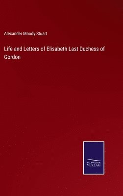 Alexander Moody Stuart - Life and Letters of Elisabeth Last Duchess of Gordon, Inbunden. Tillgänglighet: Lägg i varukorg