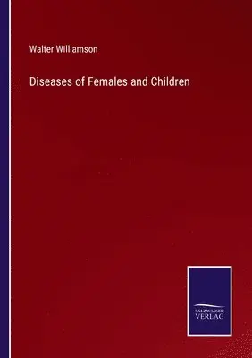 Walter Williamson - Diseases of Females and Children, Häftad. Tillgänglighet: Lägg i varukorg