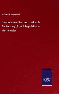 William S Heywood - Celebration of the One Hundredth Anniversary of the Interpolation of Westminster, Inbunden