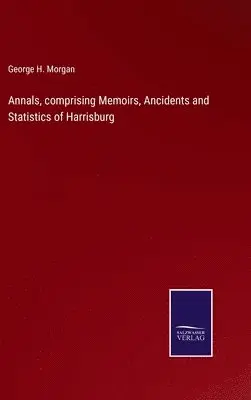 George H Morgan - Annals, comprising Memoirs, Ancidents and Statistics of Harrisburg, Inbunden. Tillgänglighet: Lägg i varukorg