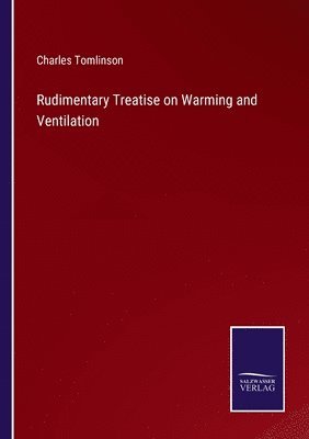 Charles Tomlinson - Rudimentary Treatise on Warming and Ventilation, Häftad