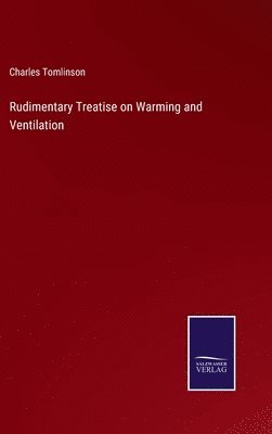 Charles Tomlinson - Rudimentary Treatise on Warming and Ventilation, Inbunden