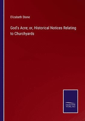 Elizabeth Stone - God's Acre; or, Historical Notices Relating to Churchyards, Häftad