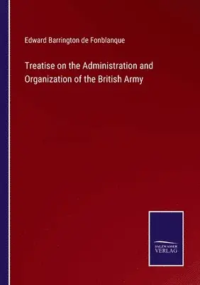 Edward Barrington De Fonblanque - Treatise on the Administration and Organization of the British Army, Häftad. Tillgänglighet: Lägg i varukorg