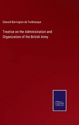 Edward Barrington De Fonblanque - Treatise on the Administration and Organization of the British Army, Inbunden. Tillgänglighet: Lägg i varukorg