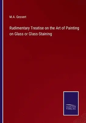 M A Gessert - Rudimentary Treatise on the Art of Painting on Glass or Glass-Staining, Häftad. Tillgänglighet: Lägg i varukorg