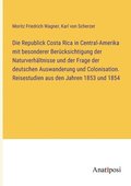 Die Republick Costa Rica in Central-Amerika mit besonderer Berucksichtigung der Naturverhaltnisse und der Frage der deutschen Auswanderung und Colonisation. Reisestudien aus den Jahren 1853 und 1854