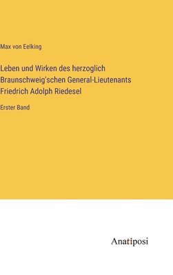 Max Von Eelking - Leben und Wirken des herzoglich Braunschweig'schen General-Lieutenants Friedrich Adolph Riedesel, Inbunden