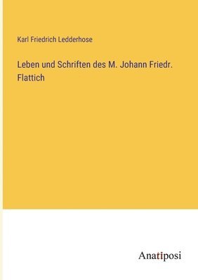 Karl Friedrich Ledderhose - Leben und Schriften des M. Johann Friedr. Flattich, Häftad
