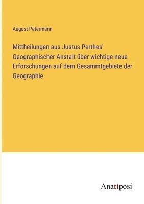 August Petermann - Mittheilungen aus Justus Perthes' Geographischer Anstalt über wichtige neue Erforschungen auf dem Gesammtgebiete der Geographie, Häftad