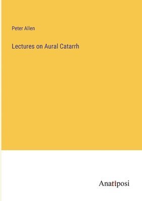 Peter Allen - Lectures on Aural Catarrh, Häftad