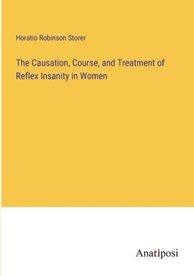 Horatio Robinson Storer - Causation, Course, and Treatment of Reflex Insanity in Women, Häftad. Tillgänglighet: Lägg i varukorg