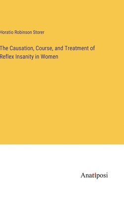 Horatio Robinson Storer - Causation, Course, and Treatment of Reflex Insanity in Women, Inbunden. Tillgänglighet: Lägg i varukorg