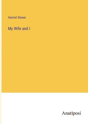 Harriet Beecher Stowe - My Wife and I, Häftad