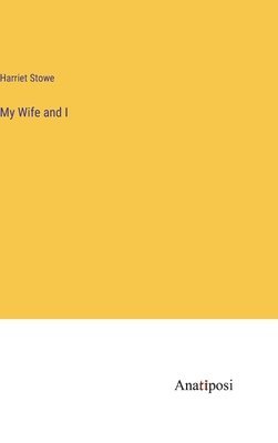 Harriet Beecher Stowe - My Wife and I, Inbunden
