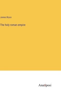 James Bryce - holy roman empire, Inbunden