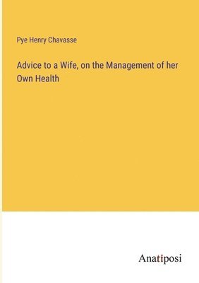 Pye Henry Chavasse - Advice to a Wife, on the Management of her Own Health, Häftad. Tillgänglighet: Lägg i varukorg