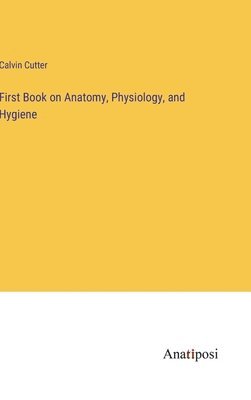 Calvin Cutter - First Book on Anatomy, Physiology, and Hygiene, Inbunden. Tillgänglighet: Lägg i varukorg