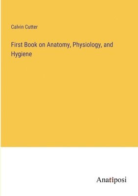 Calvin Cutter - First Book on Anatomy, Physiology, and Hygiene, Häftad. Tillgänglighet: Lägg i varukorg