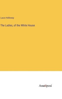 Laura Holloway - Ladies, of the White House, Inbunden