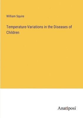 William Squire - Temperature-Variations in the Diseases of Children, Häftad