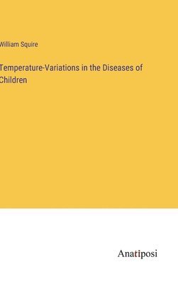 William Squire - Temperature-Variations in the Diseases of Children, Inbunden