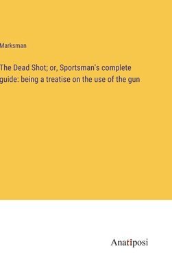 Marksman - Dead Shot; or, Sportsman's complete guide, Inbunden. Tillgänglighet: Lägg i varukorg