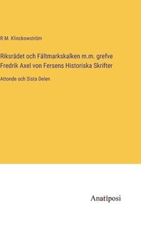 Riksrdet och Fltmarkskalken m.m. grefve Fredrik Axel von Fersens Historiska Skrifter