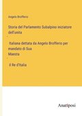 Storia del Parlamento Subalpino iniziatore dell'unita&#768; Italiana dettata da Angelo Brofferio per mandato di Sua Maesta&#768; il Re d'Italia