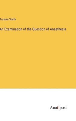Truman Smith - Examination of the Question of Anaethesia, Inbunden. Tillgänglighet: Lägg i varukorg