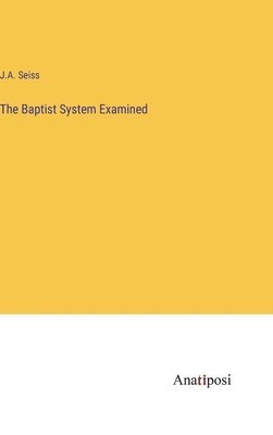 J a Seiss - Baptist System Examined, Inbunden