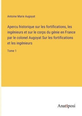 Antoine Marie Augoyat - Apercu historique sur les fortifications, les ingénieurs et sur le corps du génie en France par le colonel Augoyat Sur les fortifications et les ingénieurs, Häftad