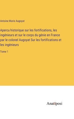 Antoine Marie Augoyat - Apercu historique sur les fortifications, les ingénieurs et sur le corps du génie en France par le colonel Augoyat Sur les fortifications et les ingénieurs, Inbunden