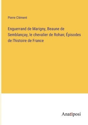 Pierre Clément - Enguerrand de Marigny, Beaune de Semblançay, le chevalier de Rohan; Épisodes de l'histoire de France, Häftad
