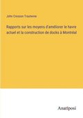Rapports sur les moyens d'am�liorer le havre actuel et la construction de docks � Montr�al