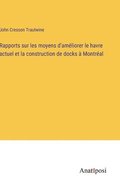 Rapports sur les moyens d'am�liorer le havre actuel et la construction de docks � Montr�al