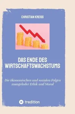 Christian Kreiß - Das Ende des Wirtschaftswachstums: Die ökonomischen und sozialen Folgen mangelnder Ethik und Moral, Inbunden. Tillgänglighet: Lägg i varukorg
