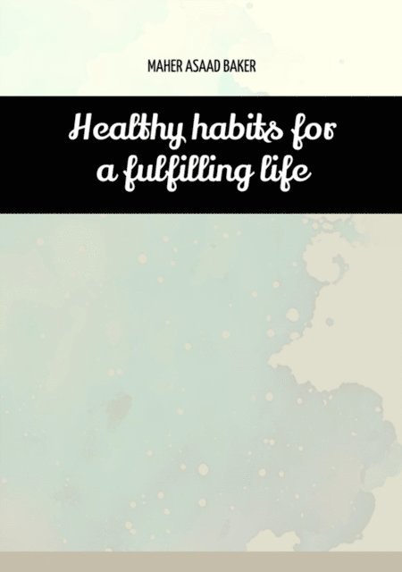 Maher Asaad Baker - Healthy habits for a fulfilling life, E-bok