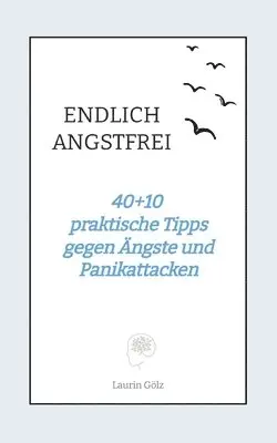 Endlich Angstfrei: 40+10 praktische Tipps gegen Ängste und Panikattacken
