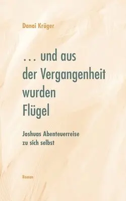 ... und aus der Vergangenheit wurden Flügel: Joshuas Abenteuerreise zu sich selbst