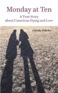 Monday at Ten: A True Story about Conscious Dying and Love